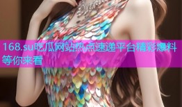168.su吃瓜网站热点速递平台精彩爆料等你来看