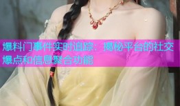 爆料门事件实时追踪：揭秘平台的社交爆点和信息聚合功能