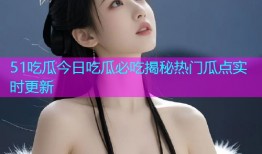 51吃瓜今日吃瓜必吃揭秘热门瓜点实时更新