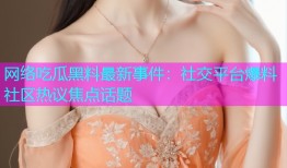 网络吃瓜黑料最新事件：社交平台爆料社区热议焦点话题