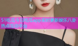 51吃瓜今日吃瓜app实时更新娱乐八卦热点互动平台