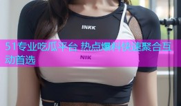 51专业吃瓜平台 热点爆料快速聚合互动首选