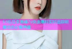 51吃瓜李易峰7s快速爆料实时追踪明星动态必备神器