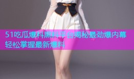 51吃瓜爆料黑料平台揭秘最劲爆内幕轻松掌握最新爆料