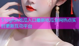 51cgfun吃瓜入口最新吃瓜全网热点实时更新互动平台