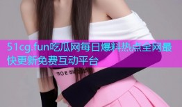 51cg.fun吃瓜网每日爆料热点全网最快更新免费互动平台