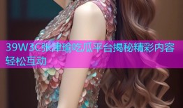 39W3C张津瑜吃瓜平台揭秘精彩内容轻松互动