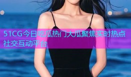 51CG今日吃瓜热门大瓜聚焦实时热点社交互动平台