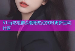 51cg吃瓜群众朝阳热点实时更新互动社区