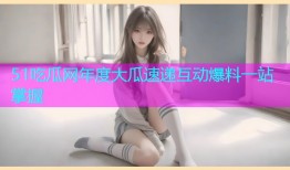 51吃瓜网年度大瓜速递互动爆料一站掌握