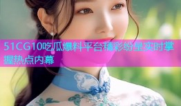 51CG10吃瓜爆料平台精彩纷呈实时掌握热点内幕