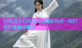 51吃瓜今日吃瓜入口精彩热点一网打尽尽享趣味爆料
