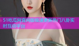 51吃瓜网官网版极速更新热门八卦实时互动平台