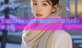 51吃瓜网app实时爆料娱乐八卦互动分享平台