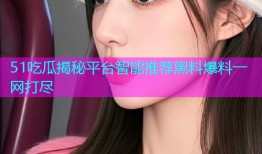 51吃瓜揭秘平台智能推荐黑料爆料一网打尽