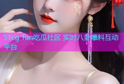 51cg fun吃瓜社区 实时八卦爆料互动平台