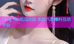 51cg fun吃瓜社区 实时八卦爆料互动平台