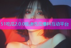 51吃瓜2.0.0极速吃瓜爆料互动平台