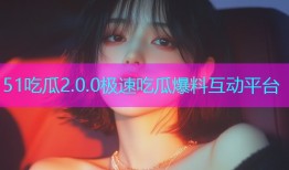51吃瓜2.0.0极速吃瓜爆料互动平台
