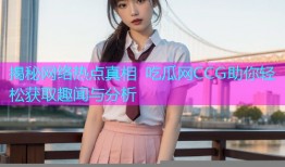 揭秘网络热点真相 吃瓜网CCG助你轻松获取趣闻与分析