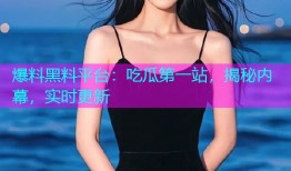 爆料黑料平台：吃瓜第一站，揭秘内幕，实时更新
