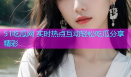 51吃瓜网 实时热点互动轻松吃瓜分享精彩