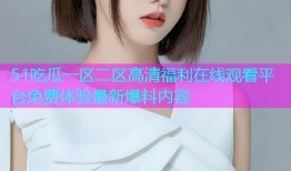 51吃瓜一区二区高清福利在线观看平台免费体验最新爆料内容