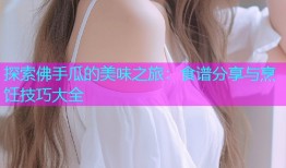 探索佛手瓜的美味之旅：食谱分享与烹饪技巧大全