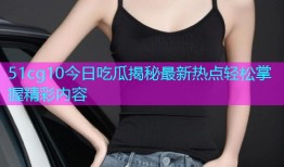 51cg10今日吃瓜揭秘最新热点轻松掌握精彩内容