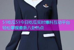 51吃瓜51今日吃瓜实时爆料互动平台轻松掌握最新八卦热点