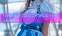 51吃瓜最新官网极速更新娱乐八卦热点新闻平台