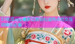51吃瓜app最新正版轻松追热点社交互动娱乐必备