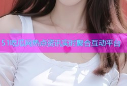 51吃瓜网热点资讯实时聚合互动平台
