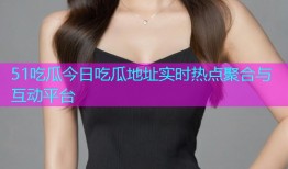 51吃瓜今日吃瓜地址实时热点聚合与互动平台