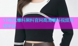 51吃瓜爆料黑料官网高清爆料视频互动平台