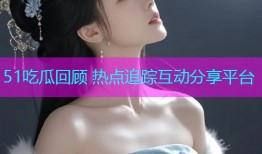 51吃瓜回顾 热点追踪互动分享平台
