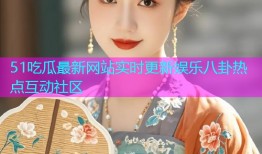 51吃瓜最新网站实时更新娱乐八卦热点互动社区