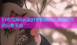 51吃瓜网fun实时更新娱乐八卦热点互动分享平台