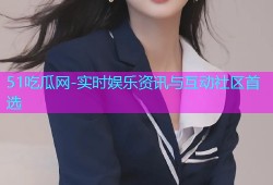 51吃瓜网-实时娱乐资讯与互动社区首选