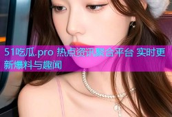 51吃瓜.pro 热点资讯聚合平台 实时更新爆料与趣闻