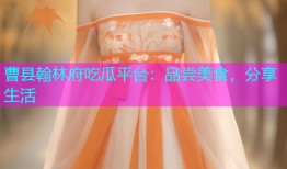 曹县翰林府吃瓜平台：品尝美食，分享生活