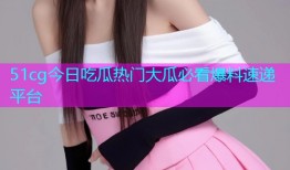 51cg今日吃瓜热门大瓜必看爆料速递平台