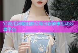 51吃瓜网朝阳群众每日新鲜事互动分享平台
