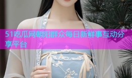 51吃瓜网朝阳群众每日新鲜事互动分享平台
