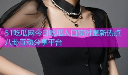 51吃瓜网今日吃瓜入口实时更新热点八卦互动分享平台