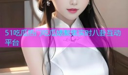 51吃瓜热门吃瓜婊聚焦实时八卦互动平台