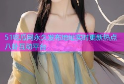51吃瓜网永久发布地址实时更新热点八卦互动平台
