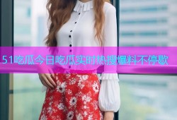 51吃瓜今日吃瓜实时热搜爆料不停歇