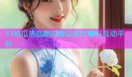 51吃瓜热血朝阳群众实时爆料互动平台