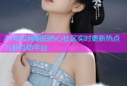 51吃瓜网朝阳热心社区实时更新热点八卦互动平台